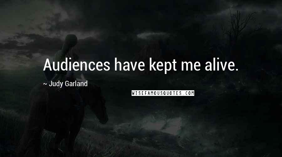 Judy Garland Quotes: Audiences have kept me alive.