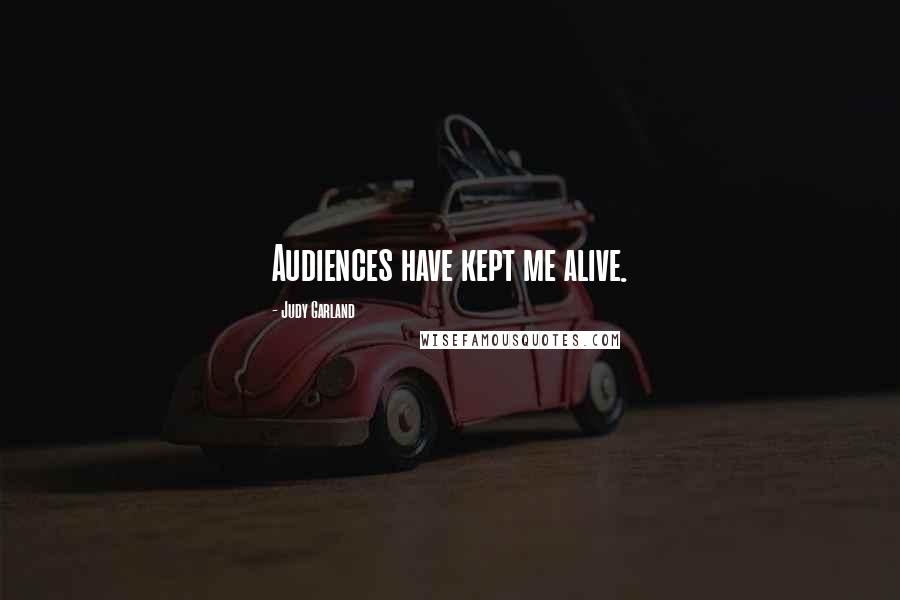 Judy Garland Quotes: Audiences have kept me alive.