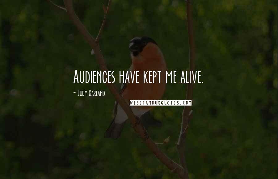 Judy Garland Quotes: Audiences have kept me alive.