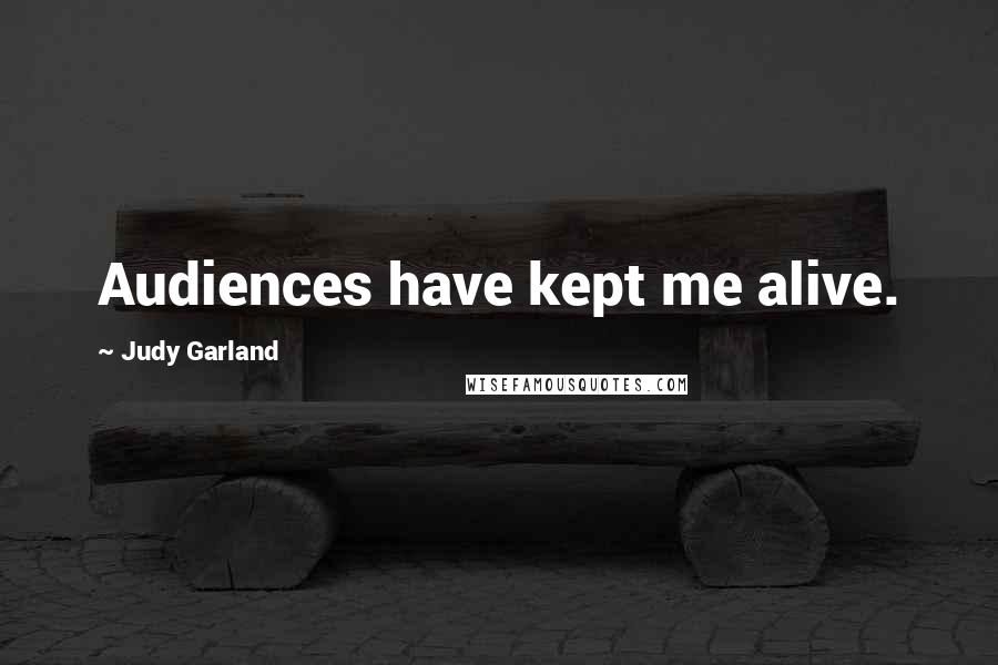 Judy Garland Quotes: Audiences have kept me alive.