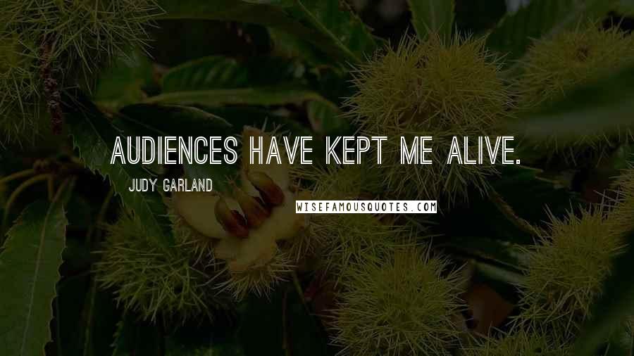 Judy Garland Quotes: Audiences have kept me alive.