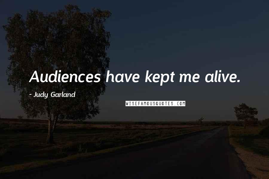 Judy Garland Quotes: Audiences have kept me alive.