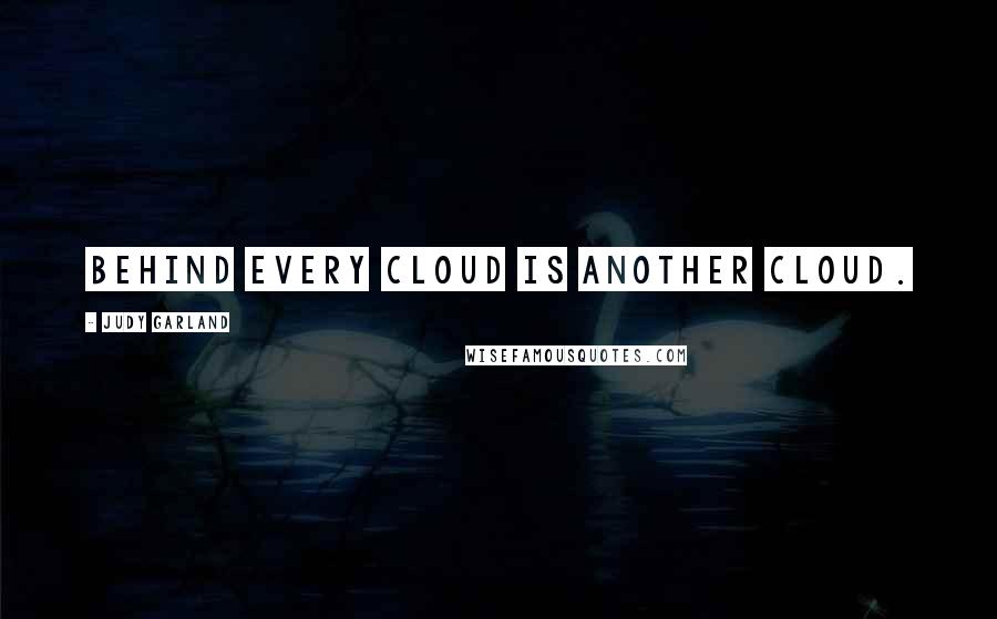 Judy Garland Quotes: Behind every cloud is another cloud.