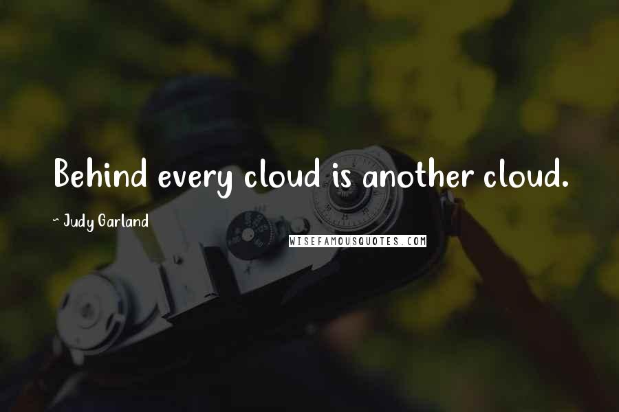 Judy Garland Quotes: Behind every cloud is another cloud.