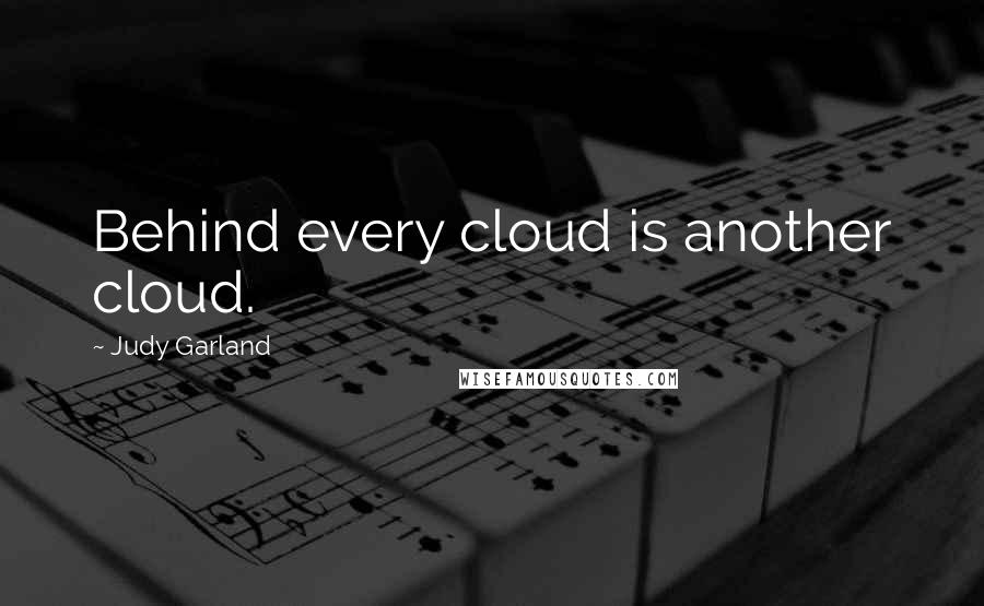 Judy Garland Quotes: Behind every cloud is another cloud.