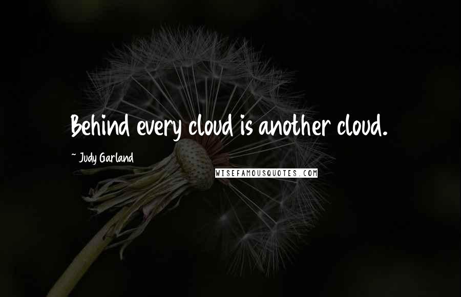 Judy Garland Quotes: Behind every cloud is another cloud.