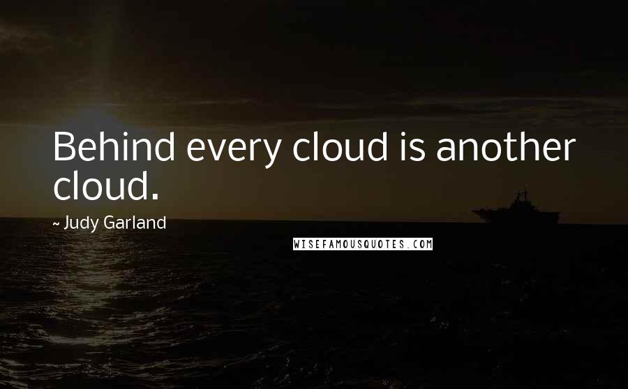 Judy Garland Quotes: Behind every cloud is another cloud.