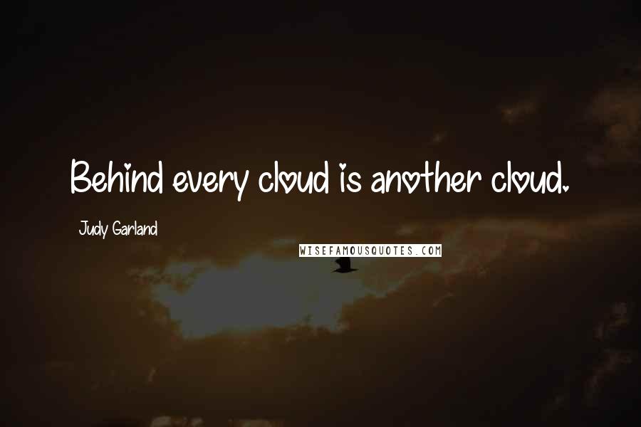Judy Garland Quotes: Behind every cloud is another cloud.