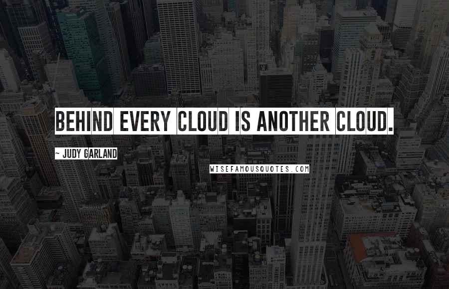 Judy Garland Quotes: Behind every cloud is another cloud.