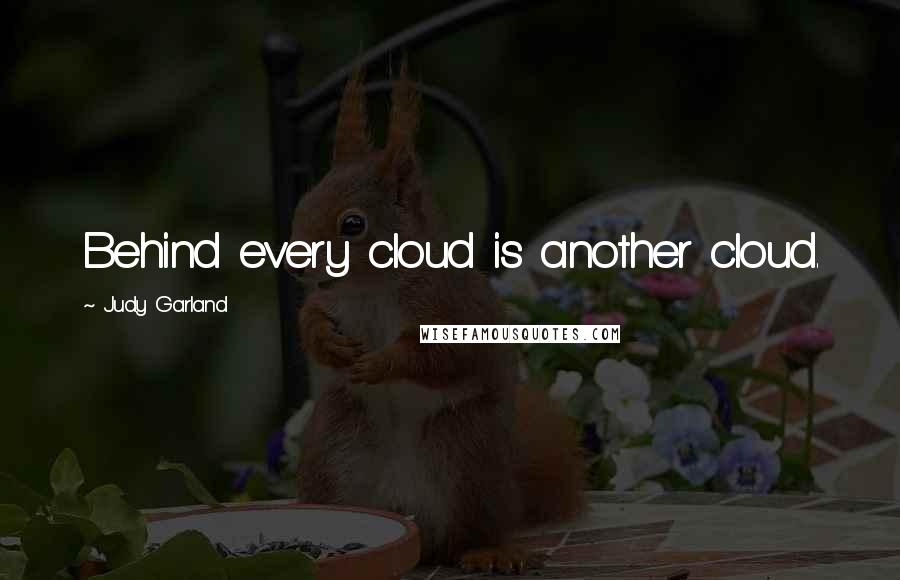 Judy Garland Quotes: Behind every cloud is another cloud.