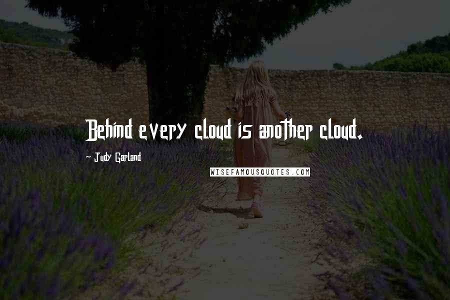 Judy Garland Quotes: Behind every cloud is another cloud.