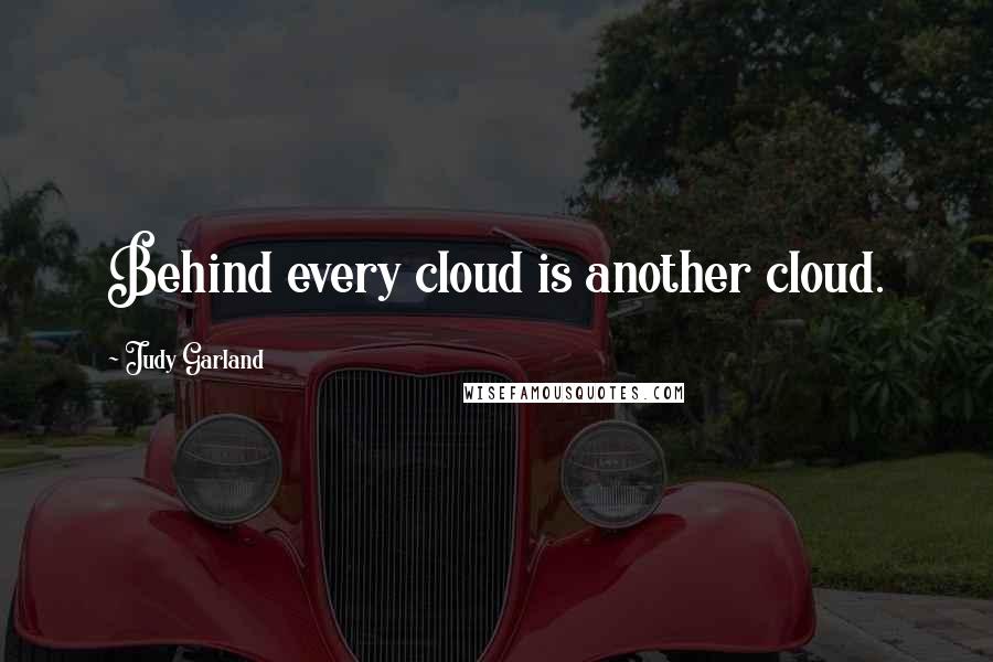 Judy Garland Quotes: Behind every cloud is another cloud.