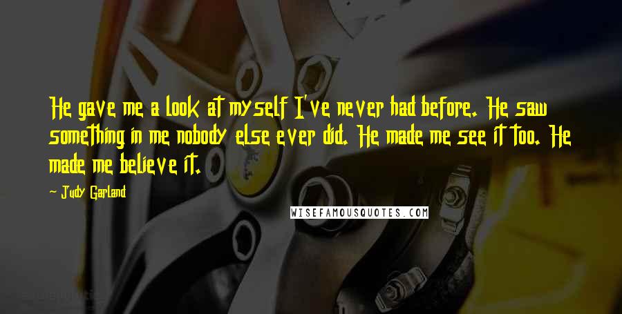 Judy Garland Quotes: He gave me a look at myself I've never had before. He saw something in me nobody else ever did. He made me see it too. He made me believe it.