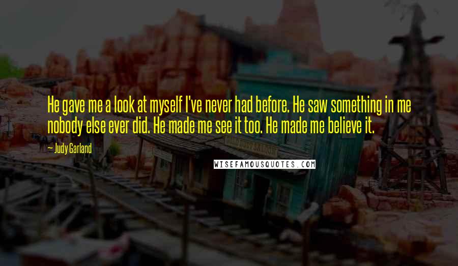 Judy Garland Quotes: He gave me a look at myself I've never had before. He saw something in me nobody else ever did. He made me see it too. He made me believe it.
