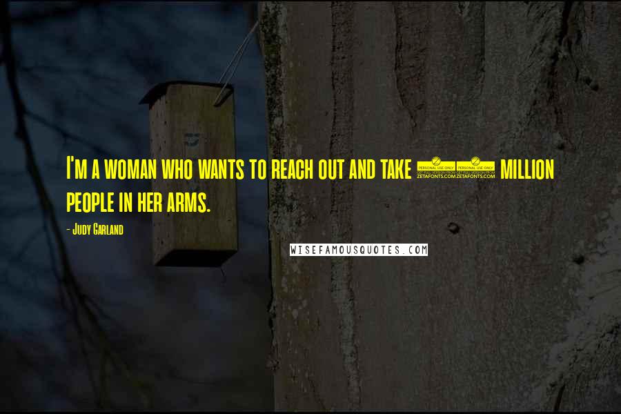 Judy Garland Quotes: I'm a woman who wants to reach out and take 40 million people in her arms.