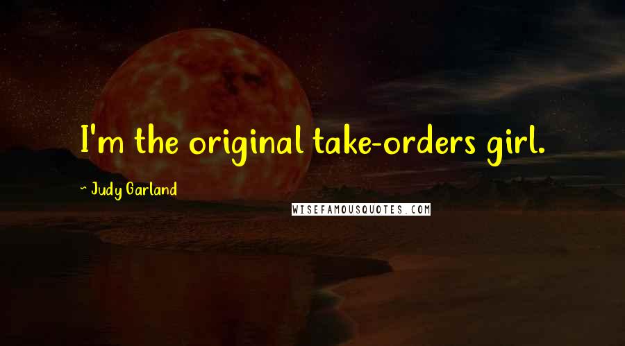 Judy Garland Quotes: I'm the original take-orders girl.