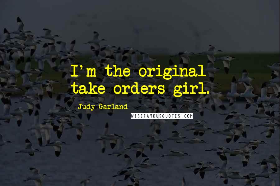 Judy Garland Quotes: I'm the original take-orders girl.