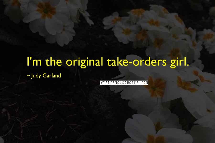 Judy Garland Quotes: I'm the original take-orders girl.