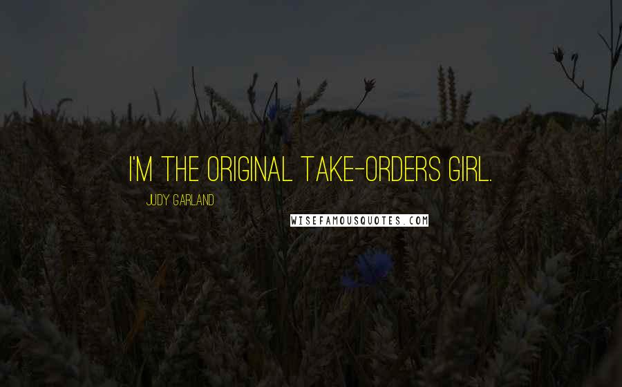 Judy Garland Quotes: I'm the original take-orders girl.