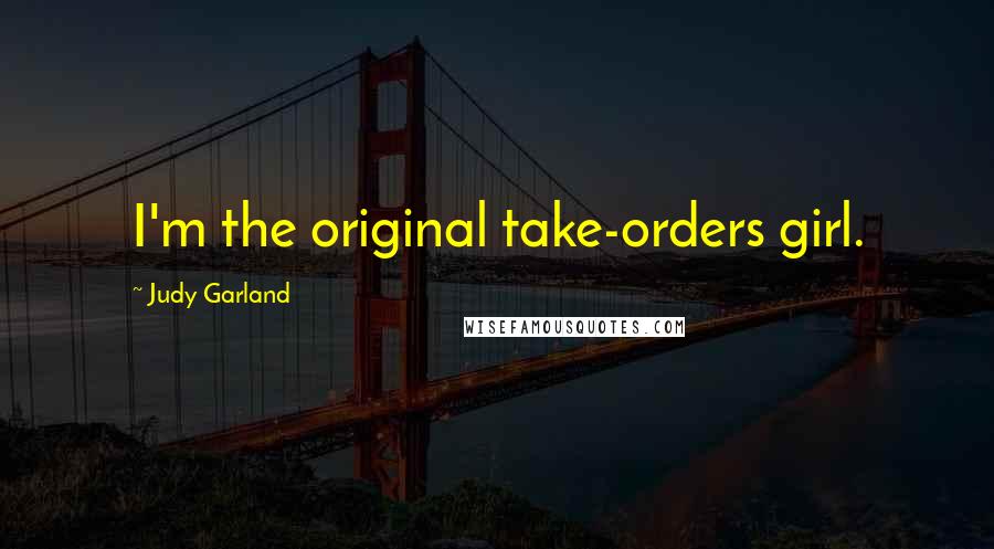 Judy Garland Quotes: I'm the original take-orders girl.