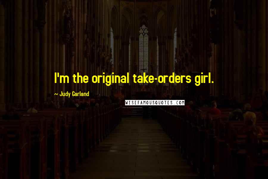 Judy Garland Quotes: I'm the original take-orders girl.