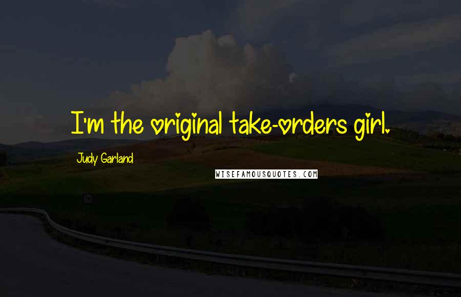 Judy Garland Quotes: I'm the original take-orders girl.