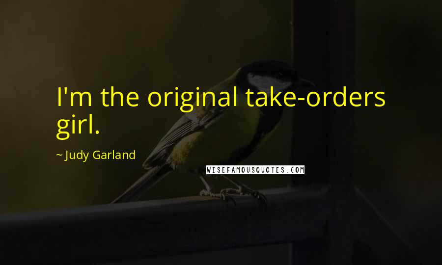 Judy Garland Quotes: I'm the original take-orders girl.