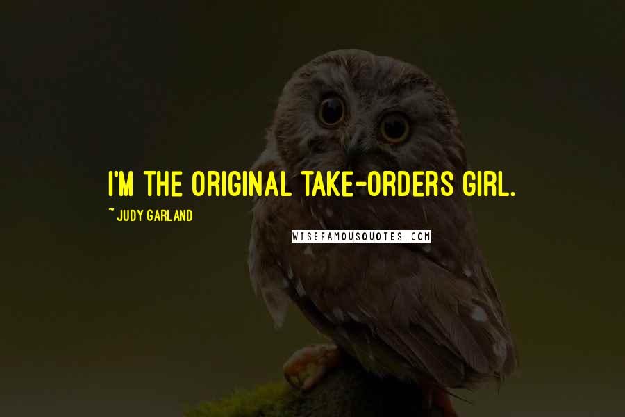 Judy Garland Quotes: I'm the original take-orders girl.