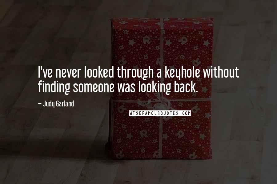 Judy Garland Quotes: I've never looked through a keyhole without finding someone was looking back.