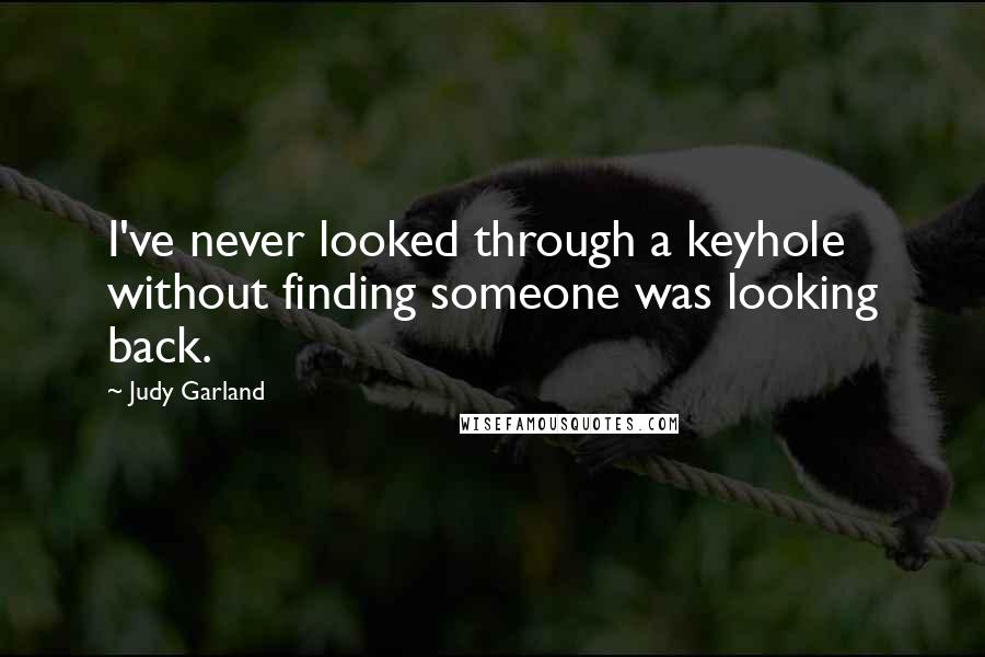 Judy Garland Quotes: I've never looked through a keyhole without finding someone was looking back.