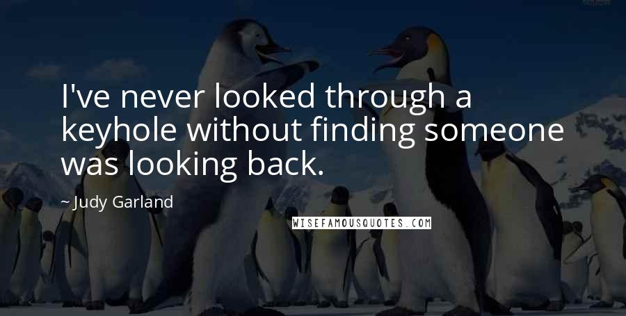 Judy Garland Quotes: I've never looked through a keyhole without finding someone was looking back.