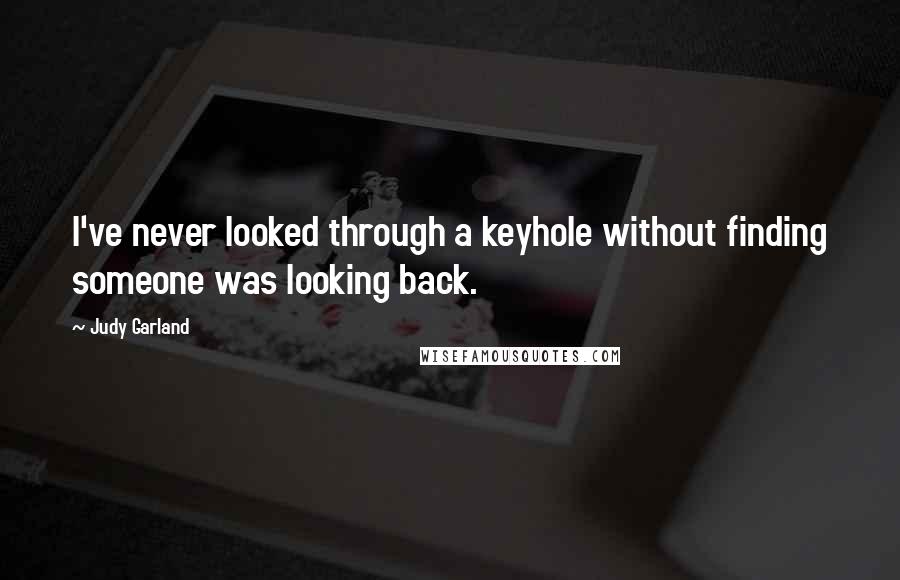 Judy Garland Quotes: I've never looked through a keyhole without finding someone was looking back.