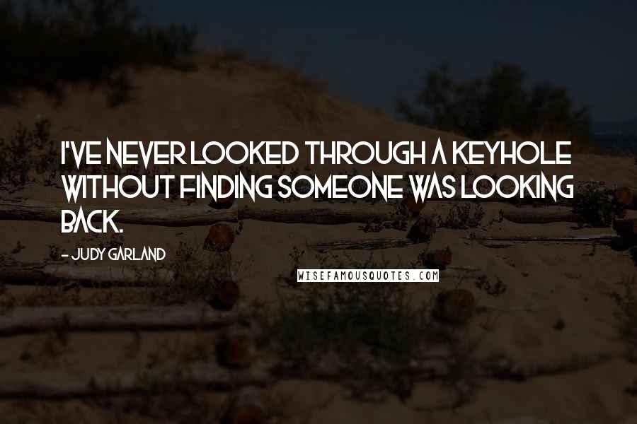 Judy Garland Quotes: I've never looked through a keyhole without finding someone was looking back.