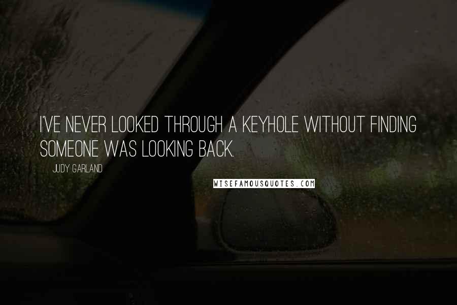 Judy Garland Quotes: I've never looked through a keyhole without finding someone was looking back.