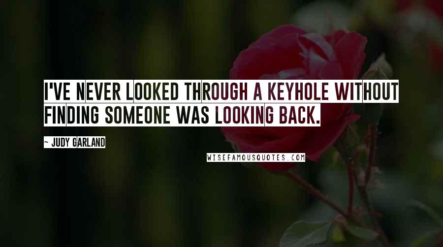 Judy Garland Quotes: I've never looked through a keyhole without finding someone was looking back.