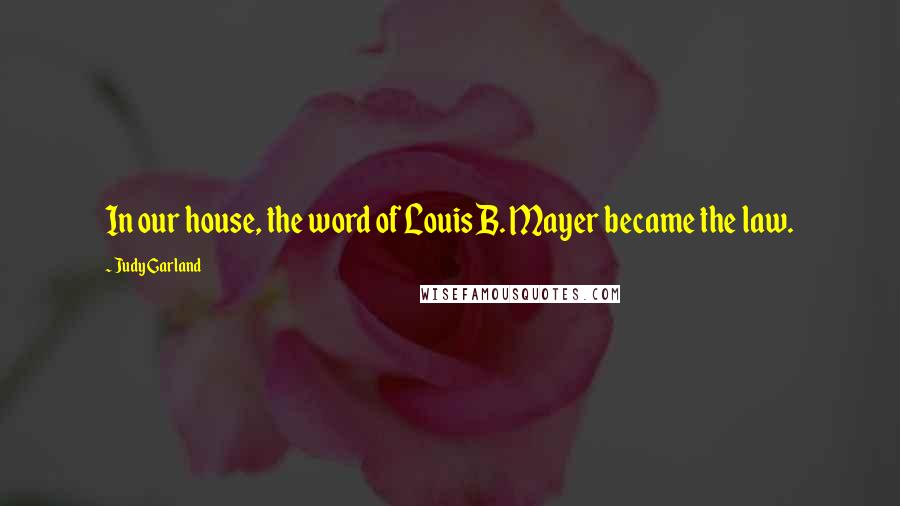 Judy Garland Quotes: In our house, the word of Louis B. Mayer became the law.