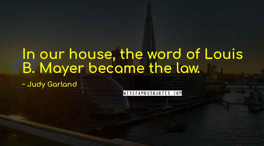 Judy Garland Quotes: In our house, the word of Louis B. Mayer became the law.