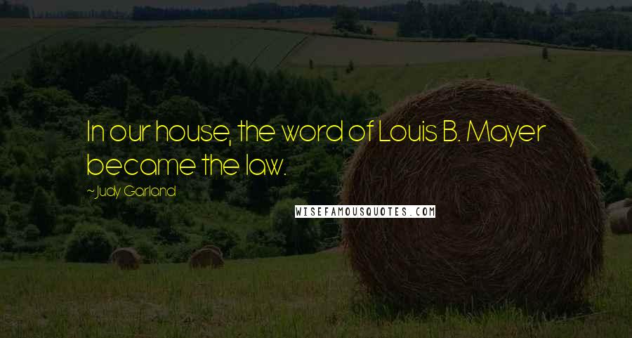 Judy Garland Quotes: In our house, the word of Louis B. Mayer became the law.