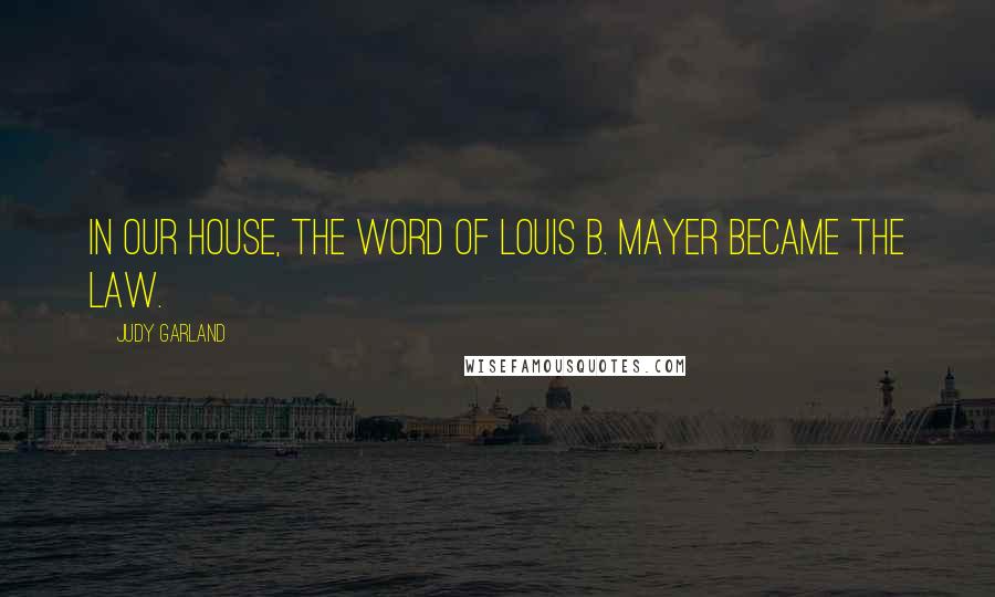 Judy Garland Quotes: In our house, the word of Louis B. Mayer became the law.
