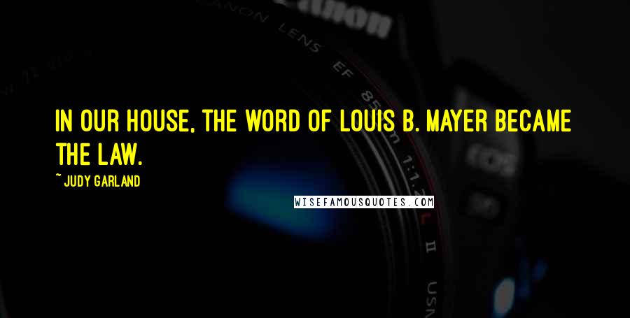 Judy Garland Quotes: In our house, the word of Louis B. Mayer became the law.