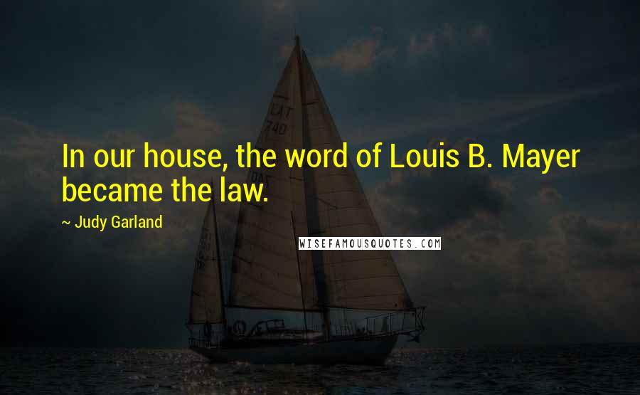 Judy Garland Quotes: In our house, the word of Louis B. Mayer became the law.