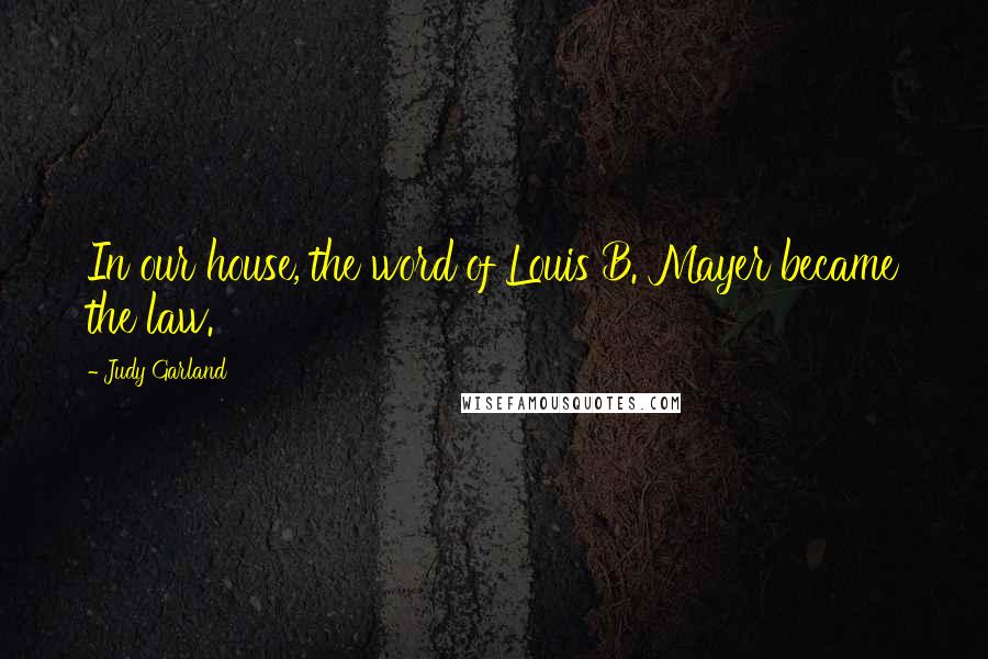 Judy Garland Quotes: In our house, the word of Louis B. Mayer became the law.