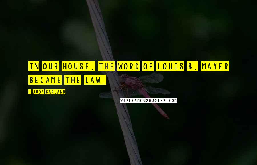 Judy Garland Quotes: In our house, the word of Louis B. Mayer became the law.