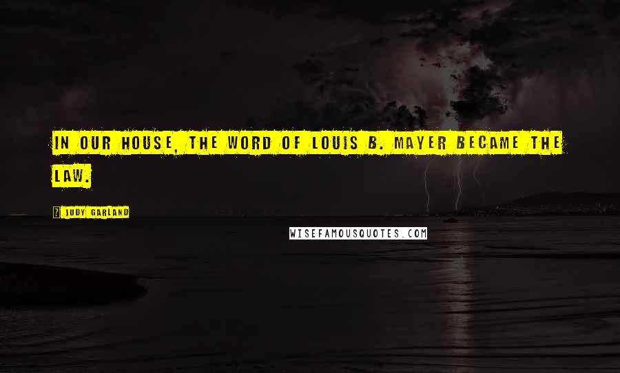 Judy Garland Quotes: In our house, the word of Louis B. Mayer became the law.