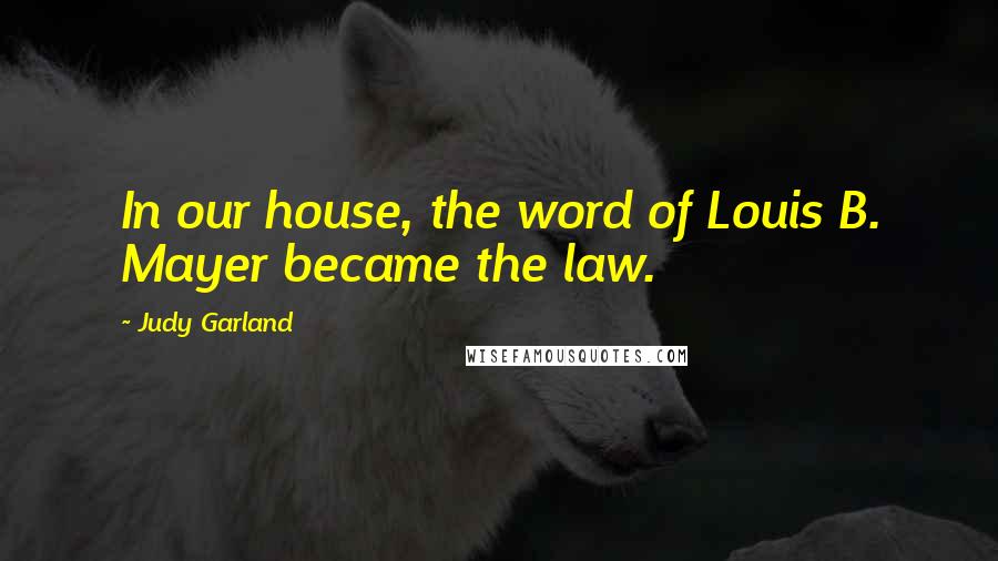 Judy Garland Quotes: In our house, the word of Louis B. Mayer became the law.