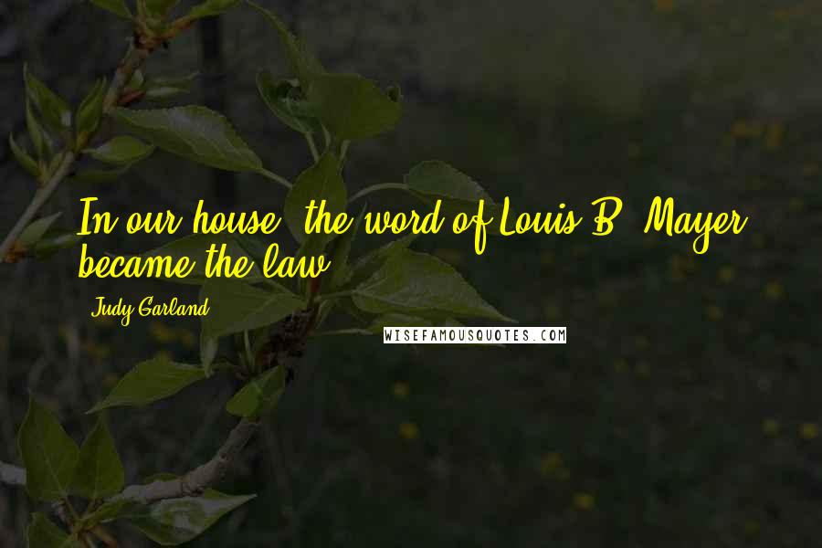 Judy Garland Quotes: In our house, the word of Louis B. Mayer became the law.