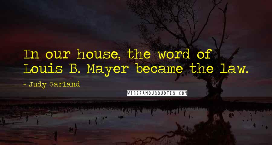 Judy Garland Quotes: In our house, the word of Louis B. Mayer became the law.