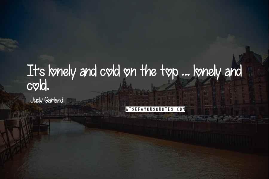 Judy Garland Quotes: It's lonely and cold on the top ... lonely and cold.