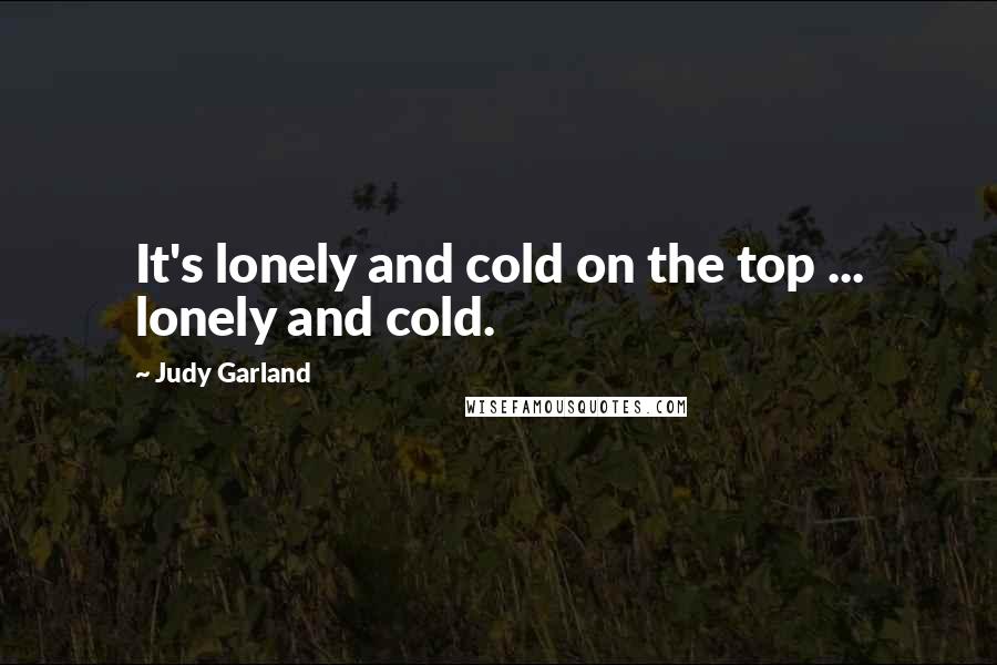 Judy Garland Quotes: It's lonely and cold on the top ... lonely and cold.