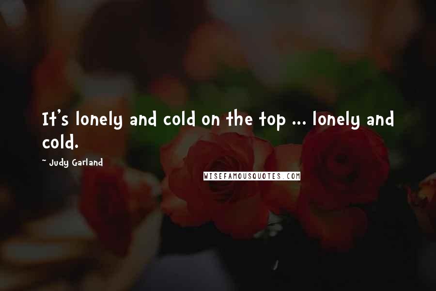 Judy Garland Quotes: It's lonely and cold on the top ... lonely and cold.